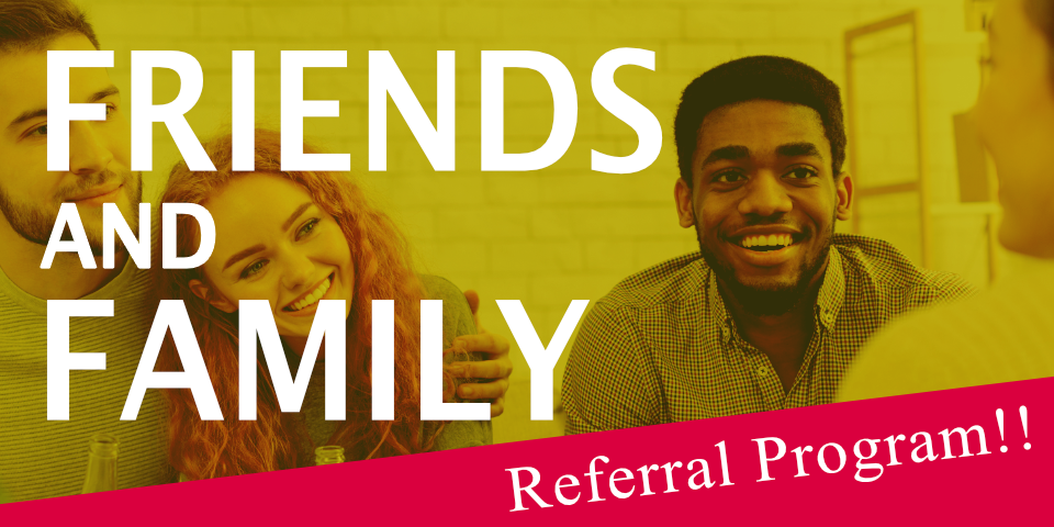 FRIENDS AND FAMILY Referral Program!!